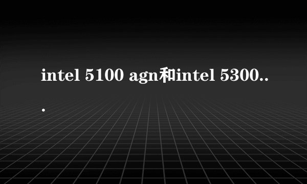 intel 5100 agn和intel 5300 agn有什么不同