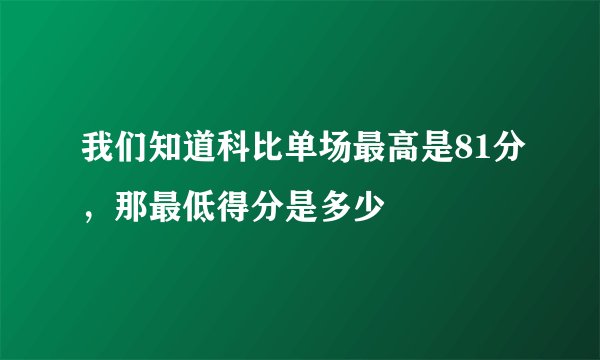 我们知道科比单场最高是81分，那最低得分是多少