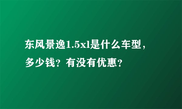 东风景逸1.5xl是什么车型，多少钱？有没有优惠？