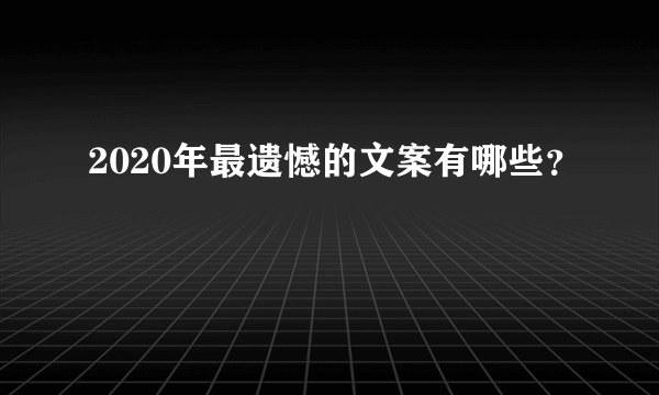 2020年最遗憾的文案有哪些？