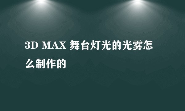 3D MAX 舞台灯光的光雾怎么制作的