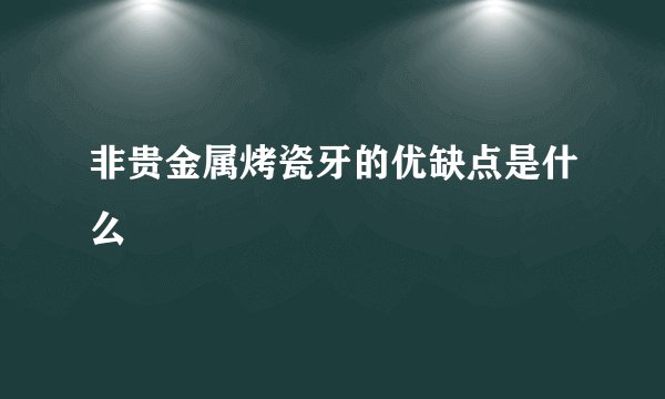 非贵金属烤瓷牙的优缺点是什么