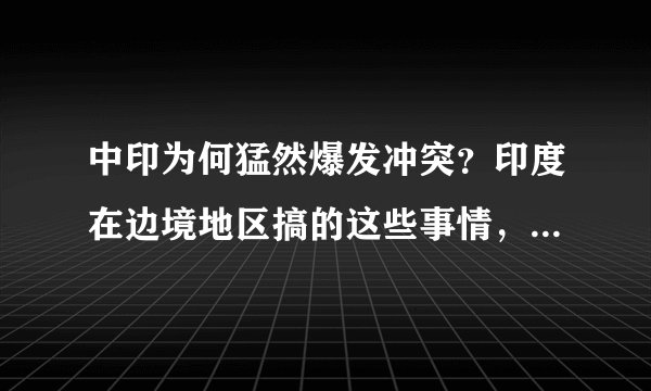 中印为何猛然爆发冲突？印度在边境地区搞的这些事情，将两国战略平衡打破，想趁机谋求对华胜势