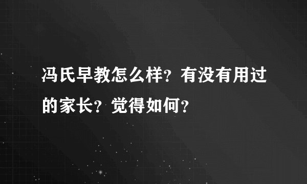 冯氏早教怎么样？有没有用过的家长？觉得如何？