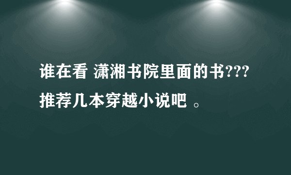谁在看 潇湘书院里面的书??? 推荐几本穿越小说吧 。