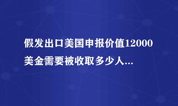 假发出口美国申报价值12000美金需要被收取多少人民币的关税
