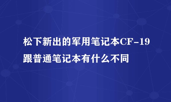 松下新出的军用笔记本CF-19跟普通笔记本有什么不同