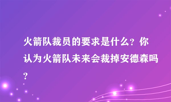 火箭队裁员的要求是什么？你认为火箭队未来会裁掉安德森吗？