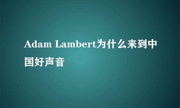 Adam Lambert为什么来到中国好声音