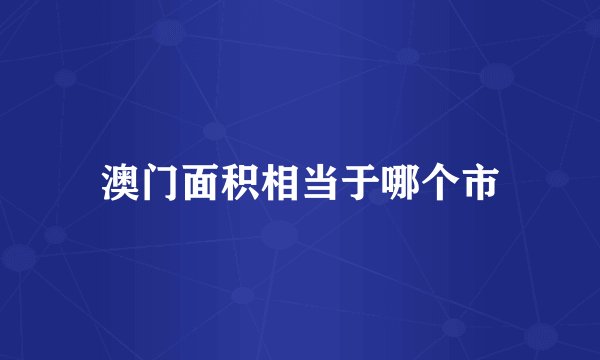 澳门面积相当于哪个市