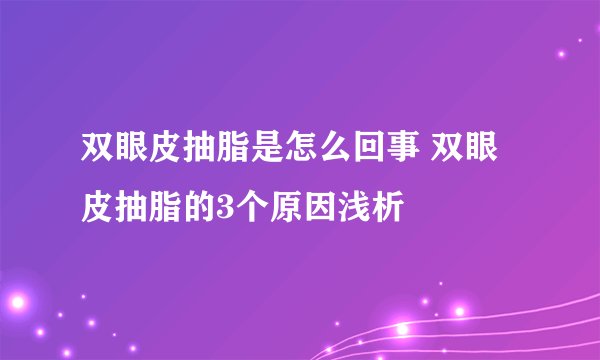 双眼皮抽脂是怎么回事 双眼皮抽脂的3个原因浅析