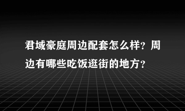 君域豪庭周边配套怎么样？周边有哪些吃饭逛街的地方？