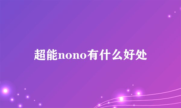 超能nono有什么好处