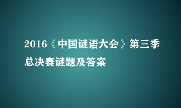 2016《中国谜语大会》第三季总决赛谜题及答案