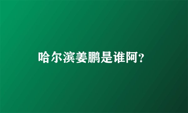 哈尔滨姜鹏是谁阿？