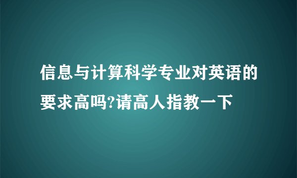 信息与计算科学专业对英语的要求高吗?请高人指教一下