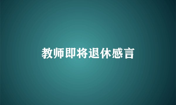 教师即将退休感言