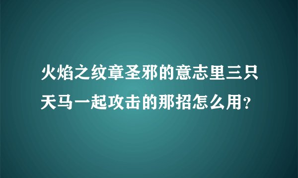 火焰之纹章圣邪的意志里三只天马一起攻击的那招怎么用？