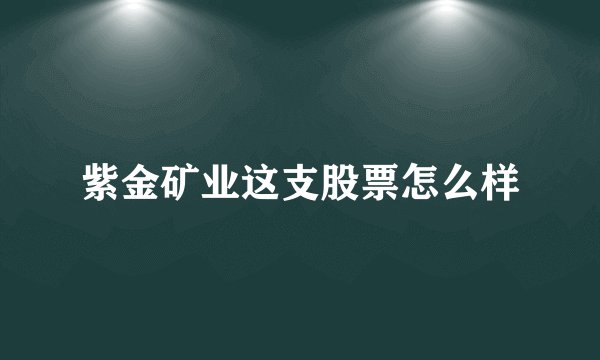 紫金矿业这支股票怎么样