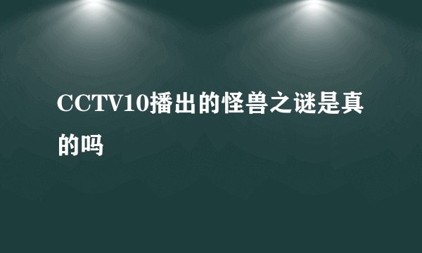 CCTV10播出的怪兽之谜是真的吗