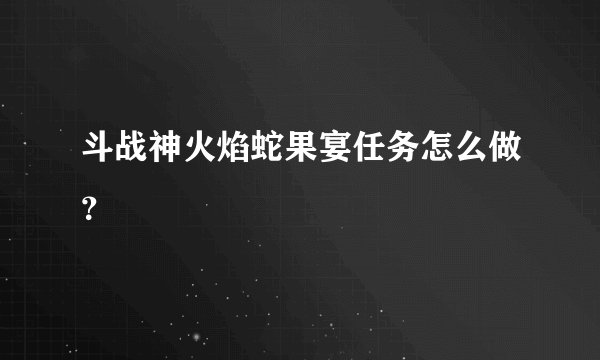 斗战神火焰蛇果宴任务怎么做？