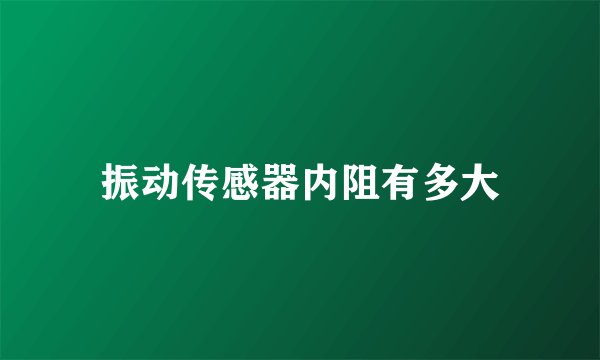 振动传感器内阻有多大