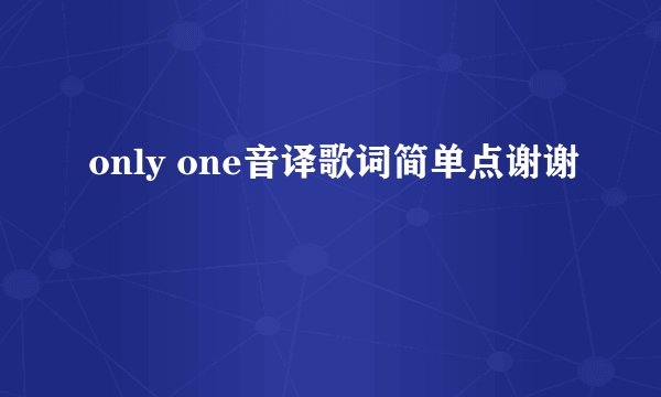 only one音译歌词简单点谢谢