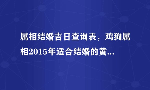 属相结婚吉日查询表,鸡狗属相2015年适合结婚的黄道吉日查询表
