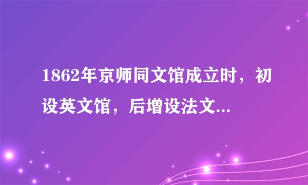 1862年京师同文馆成立时，初设英文馆，后增设法文、俄文、德文、日文、天文、算学、格致（当时对声光化电等自然科学的统称）、化学等馆。学员兼学天文、算学、格物、化学、医学、机器制造、西洋史地和万国公法等科。由此可知，京师同文馆（　　）A. 课程设置具有西式教育的特点B. 突破“师夷长技”的范畴C. 旨在培养具有大国意识的人才D. 是中国外交近代化的产物