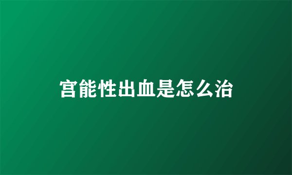 宫能性出血是怎么治