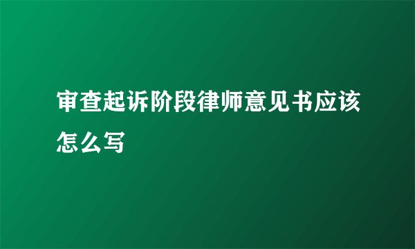 审查起诉阶段律师意见书应该怎么写