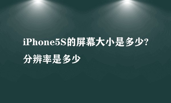 iPhone5S的屏幕大小是多少?分辨率是多少