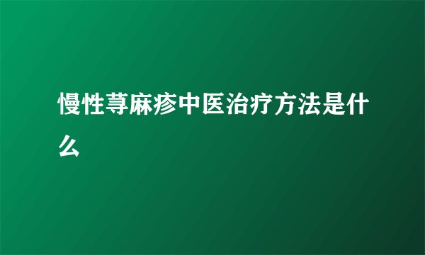 慢性荨麻疹中医治疗方法是什么