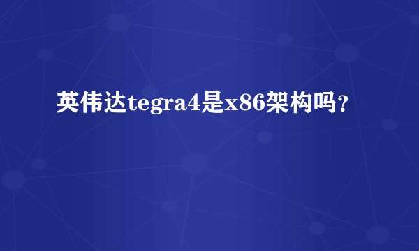 英伟达tegra4是x86架构吗？