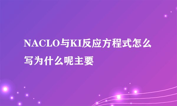 NACLO与KI反应方程式怎么写为什么呢主要