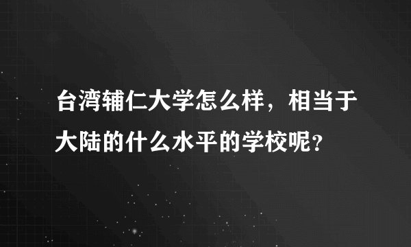 台湾辅仁大学怎么样，相当于大陆的什么水平的学校呢？