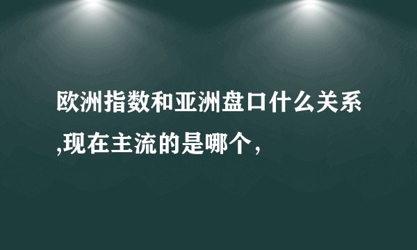 欧洲指数和亚洲盘口什么关系,现在主流的是哪个，