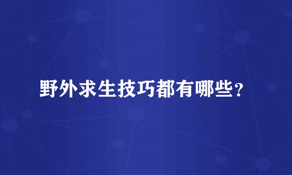 野外求生技巧都有哪些？