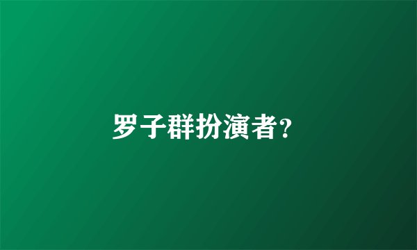 罗子群扮演者？