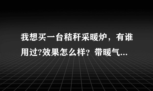 我想买一台秸秆采暖炉，有谁用过?效果怎么样？带暖气片能带的起来吗？