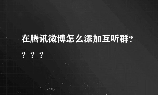 在腾讯微博怎么添加互听群？？？？