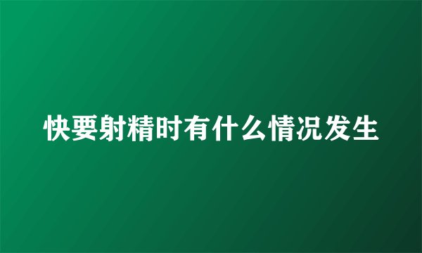 快要射精时有什么情况发生