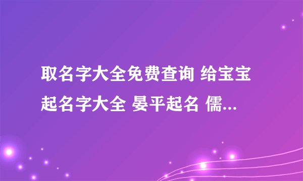 取名字大全免费查询 给宝宝起名字大全 晏平起名 儒雅大气的女孩名字
