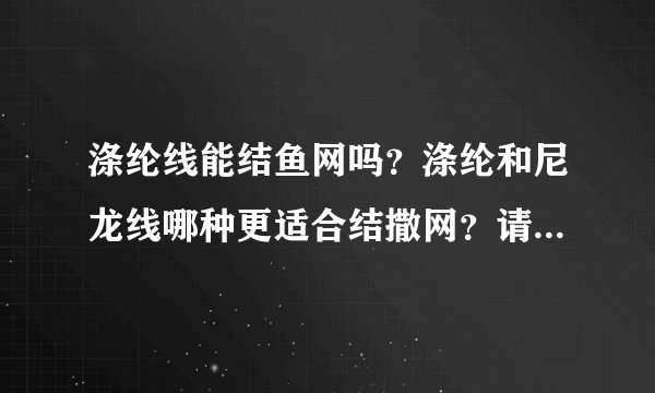 涤纶线能结鱼网吗？涤纶和尼龙线哪种更适合结撒网？请说说她们的优点和缺点。