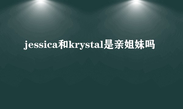 jessica和krystal是亲姐妹吗