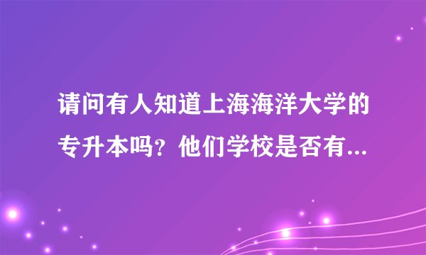 请问有人知道上海海洋大学的专升本吗？他们学校是否有开辅导班？求以考上的学长学姐赐教。。。。