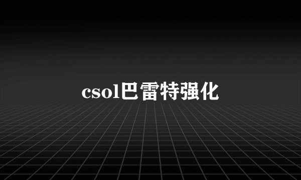 csol巴雷特强化