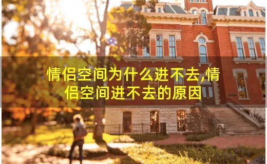 情侣空间为什么进不去,情侣空间进不去的原因