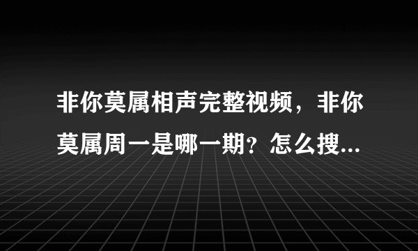 非你莫属相声完整视频，非你莫属周一是哪一期？怎么搜不到视频呢