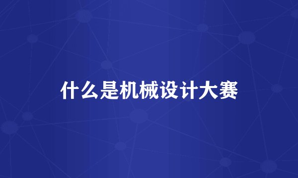 什么是机械设计大赛